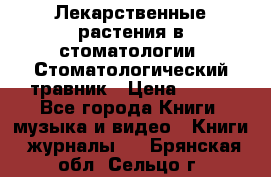 Лекарственные растения в стоматологии  Стоматологический травник › Цена ­ 456 - Все города Книги, музыка и видео » Книги, журналы   . Брянская обл.,Сельцо г.